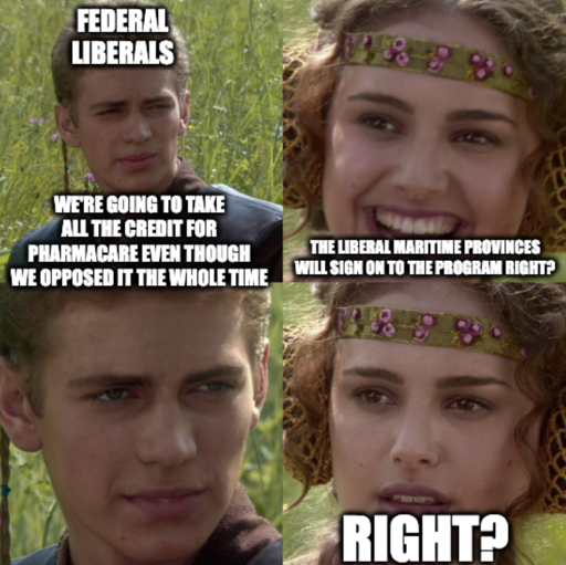 Anakin Padme 4. We're going to take all the credit for pharmacare even though we opposed it the whole time. The liberal maritime provinces will sign on to the program right? Right? Federal liberals.